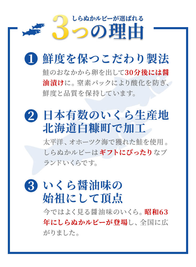 しらぬかルビーが選ばれる3つの理由①線度を保つこだわり製法②日本有数のいくら生産地北海道白糠町で加工③いくら醤油味の始祖にして頂点